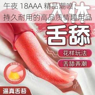 午夜 18AAA 精品潮喷：持久耐用的高品质情趣用品