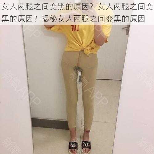 女人两腿之间变黑的原因？女人两腿之间变黑的原因？揭秘女人两腿之间变黑的原因