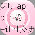 魅聊 app 下载——让社交更有魅力