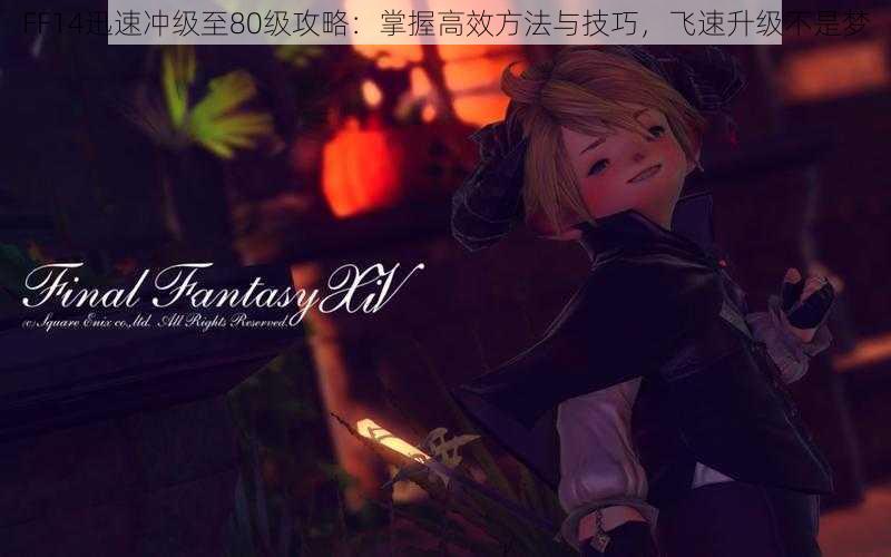 FF14迅速冲级至80级攻略：掌握高效方法与技巧，飞速升级不是梦