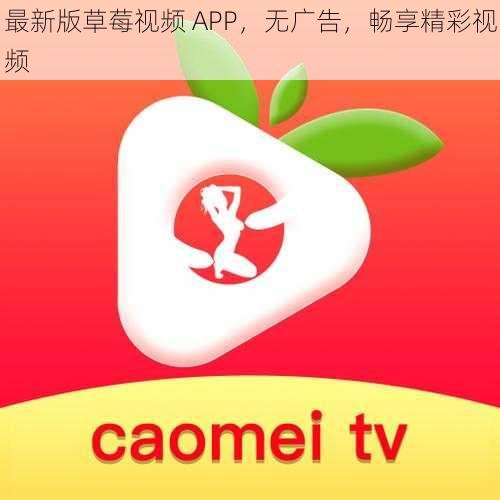 最新版草莓视频 APP，无广告，畅享精彩视频