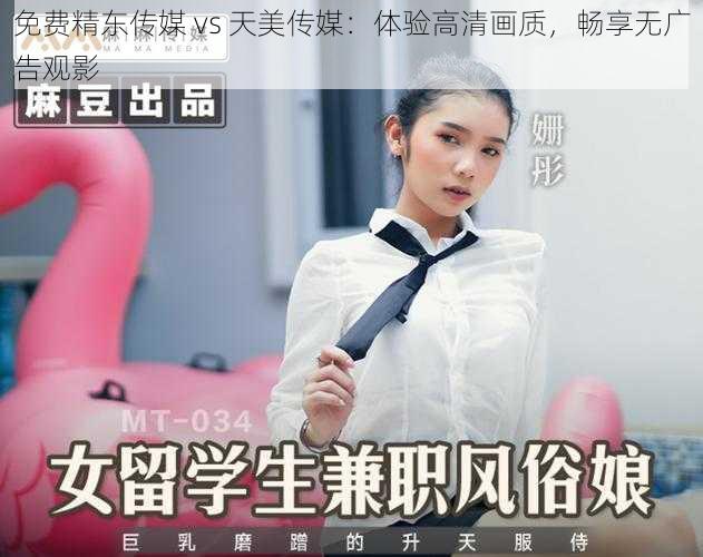 免费精东传媒 vs 天美传媒：体验高清画质，畅享无广告观影