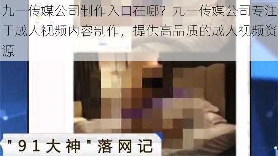 九一传媒公司制作入口在哪？九一传媒公司专注于成人视频内容制作，提供高品质的成人视频资源