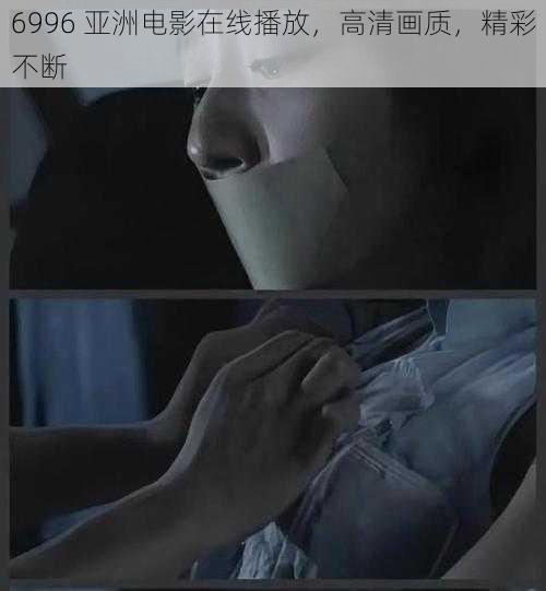 6996 亚洲电影在线播放，高清画质，精彩不断