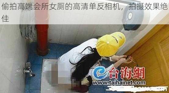 偷拍高端会所女厕的高清单反相机，拍摄效果绝佳