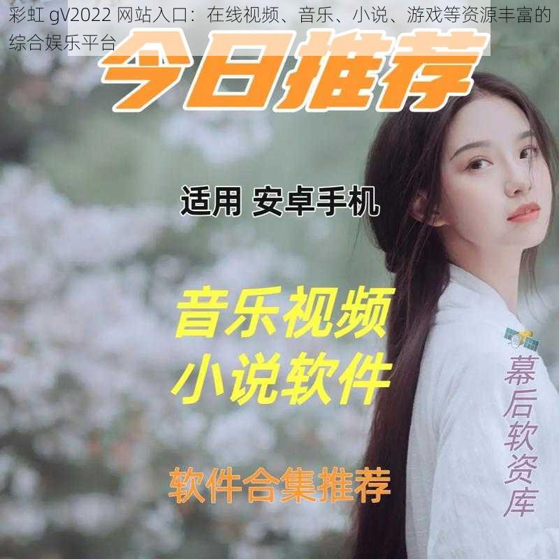 彩虹 gV2022 网站入口：在线视频、音乐、小说、游戏等资源丰富的综合娱乐平台