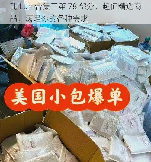 乱 Lun 合集三第 78 部分：超值精选商品，满足你的各种需求