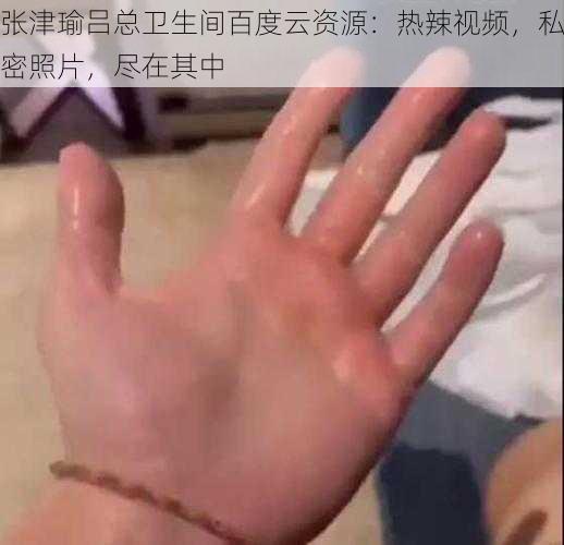 张津瑜吕总卫生间百度云资源：热辣视频，私密照片，尽在其中