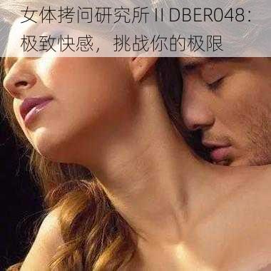 女体拷问研究所ⅡDBER048：极致快感，挑战你的极限