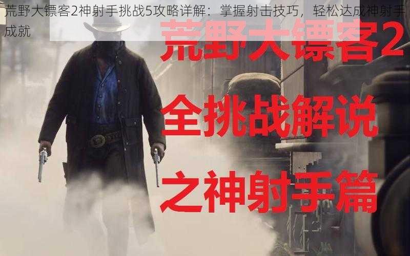 荒野大镖客2神射手挑战5攻略详解：掌握射击技巧，轻松达成神射手成就