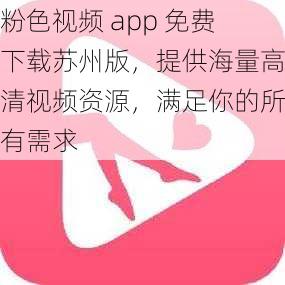 粉色视频 app 免费下载苏州版，提供海量高清视频资源，满足你的所有需求