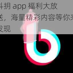 抖抈 app 福利大放送，海量精彩内容等你来发现