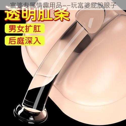 富婆专属情趣用品——玩富婆屁股眼子