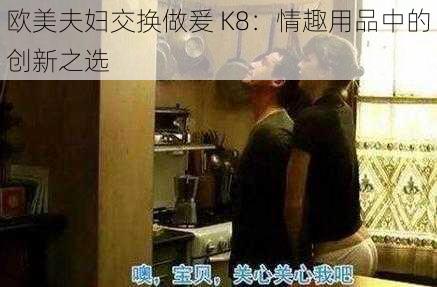 欧美夫妇交换做爰 K8：情趣用品中的创新之选