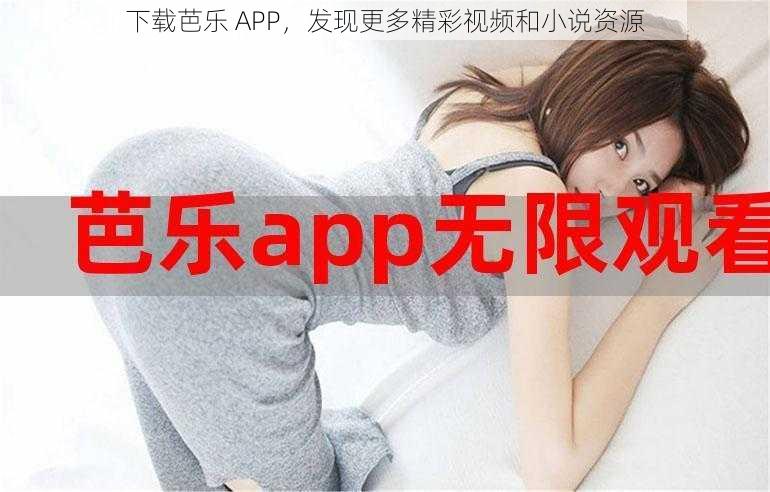 下载芭乐 APP，发现更多精彩视频和小说资源